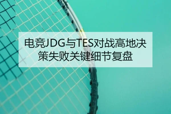 电竞JDG与TES对战高地决策失败关键细节复盘